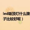 led吸頂燈什么牌子質(zhì)量好家用（led吸頂燈好不好的 什么牌子比較好呢）