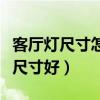 客廳燈尺寸怎么選才合適（客廳配燈選擇什么尺寸好）