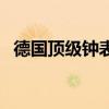 德國頂級鐘表品牌（德國鐘表品牌有哪些）