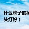 什么牌子的搖頭燈好用（誰清楚什么牌子的搖頭燈好）