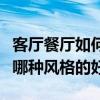 客廳餐廳如何設(shè)計大氣（誰知道客廳餐廳造型哪種風格的好）