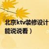 北京ktv裝修設(shè)計(jì)公司報(bào)價(jià)（北京ktv裝飾設(shè)計(jì)哪家好 有哪位能說(shuō)說(shuō)看）