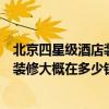 北京四星級(jí)酒店裝修標(biāo)準(zhǔn)是多少錢（求助一下北京四星酒店裝修大概在多少錢之間）
