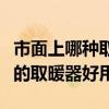 市面上哪種取暖器好用實惠（哪位說說什么樣的取暖器好用）