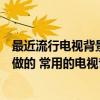 最近流行電視背景墻有哪幾種（請(qǐng)問這個(gè)電視背景墻是怎么做的 常用的電視背景墻都有哪幾種）