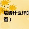 墻磚什么樣的好看(哪位說說什么樣的墻磚好看) 墻磚什么樣的好看(哪位說說什么樣的墻磚好看)