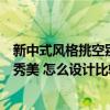 新中式風(fēng)格挑空別墅裝修設(shè)計(jì)（新中式別墅裝修風(fēng)格的溫婉秀美 怎么設(shè)計(jì)比較突出呢）