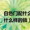 白色門配什么鎖最好看（有誰知道白色的門配什么樣的鎖）