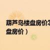 葫蘆島樓盤房價(jià)怎么介紹比較專業(yè)（誰可以說說葫蘆島新樓盤房價(jià)）
