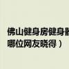 佛山健身房健身器材配置（健身房器材配置有哪些誰能講下 哪位網(wǎng)友曉得）
