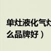 單灶液化氣灶什么品牌好（求解液化氣單灶什么品牌好）