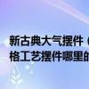 新古典大氣擺件（新古典風(fēng)格工藝擺件哪里比較多 新古典風(fēng)格工藝擺件哪里的比較好）