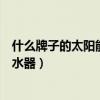 什么牌子的太陽(yáng)能熱水器性價(jià)比高（問一問什么牌太陽(yáng)能熱水器）