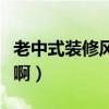 老中式裝修風(fēng)格大全（老中式裝修哪種效果好啊）