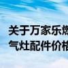 關(guān)于萬(wàn)家樂(lè)燃?xì)庠畹膱?bào)價(jià)（哪位說(shuō)說(shuō)萬(wàn)家樂(lè)燃?xì)庠钆浼r(jià)格）