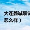 大連鑫誠(chéng)裝飾公司好不好（大連鑫誠(chéng)裝飾公司怎么樣）