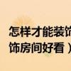 怎樣才能裝飾出漂亮的房間（想知道怎么樣裝飾房間好看）