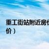重工街站附近房價(jià)最低多少（誰可以告訴我重工街十二路房價(jià)）