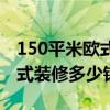 150平米歐式裝修預(yù)算（小白求助150平方歐式裝修多少錢?。? title=
