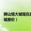 獅山恒大城現(xiàn)在房?jī)r(jià)多少錢一平方（小白求問佛山獅山恒大城房?jī)r(jià)）