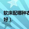 軟床配哪種衣柜更好（誰了解軟床配什么衣柜好）