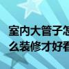 室內大管子怎么裝修好看（問一問大家室內怎么裝修才好看）