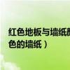 紅色地板與墻紙顏色的搭配（誰可以說說紅色地板配什么顏色的墻紙）