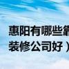 惠陽有哪些靠譜的裝修公司（求告知惠陽那個裝修公司好）