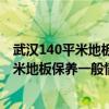 武漢140平米地板保養(yǎng)一般情況下1000元夠不（武漢140平米地板保養(yǎng)一般情況下1000元夠不）