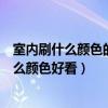 室內(nèi)刷什么顏色的乳膠漆好看（知道的說說室內(nèi)刷乳膠漆什么顏色好看）