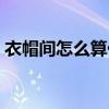 衣帽間怎么算價格(求解衣帽間一般多少錢) 衣帽間怎么算價格(求解衣帽間一般多少錢)
