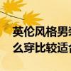 英倫風格男裝怎么穿比較好 英倫風格男裝怎么穿比較適合