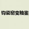 鈞瓷窯變釉鑒定方法（誰(shuí)了解怎樣鑒定鈞瓷）