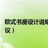 歐式書(shū)房設(shè)計(jì)說(shuō)明（誰(shuí)了解歐式書(shū)房設(shè)計(jì)說(shuō)明 有什么好的建議）