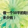 做一個(gè)50平的陽(yáng)光房要多少錢(qián)（弱弱的問(wèn)下做個(gè)陽(yáng)光房需要多少錢(qián)）