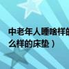 中老年人睡啥樣的床墊好（誰可以告訴我中老年人適合睡什么樣的床墊）