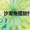 沙發(fā)角擺放什么最好看（請(qǐng)問沙發(fā)角怎么裝飾）
