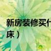 新房裝修買什么床好（弱弱的問下裝修怎么買床）