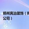 鄭州賓治裝飾（鄭州賓治裝飾公司怎么樣 簡單介紹一下這家公司）