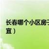 長春哪個(gè)小區(qū)房子便宜一點(diǎn)（求大神說下長春哪兒的房子便宜）