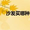 沙發(fā)買(mǎi)哪種面料好（請(qǐng)問(wèn)沙發(fā)有多少種）