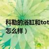 科勒的浴缸和toto的浴缸哪個(gè)好（能不能說(shuō)說(shuō)看科勒的浴缸怎么樣）