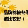 品牌棉被冬季哪款最好（求告知哪個(gè)牌子的棉被比較好）