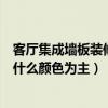 客廳集成墻板裝修用什么顏色好看（大家說一下客廳裝修以什么顏色為主）
