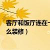 客廳和飯廳連在一起怎么裝修（求解客廳和飯廳連在一起怎么裝修）