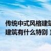 傳統(tǒng)中式風(fēng)格建筑特點(diǎn)（中式風(fēng)格建筑有什么特點(diǎn) 中式風(fēng)格建筑有什么特別）