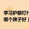 學(xué)習(xí)護眼燈什么牌子好（請問兒童學(xué)習(xí)護眼燈哪個牌子好）