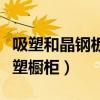 吸塑和晶鋼板櫥柜哪個(gè)好（哪位說說什么是吸塑櫥柜）