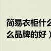 簡(jiǎn)易衣柜什么品牌質(zhì)量好（求告知簡(jiǎn)易衣柜什么品牌的好）
