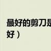 最好的剪刀是什么剪刀（哪位知道什么的剪刀好）